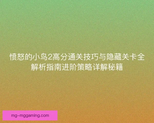 愤怒的小鸟2高分通关技巧与隐藏关卡全解析指南进阶策略详解秘籍