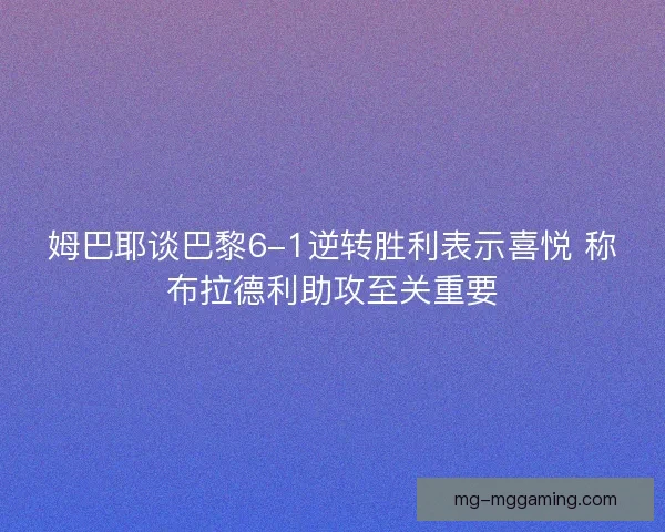 姆巴耶谈巴黎6-1逆转胜利表示喜悦 称布拉德利助攻至关重要